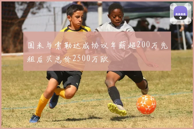 国米与索勒达成协议年薪超200万先租后买总价2500万欧