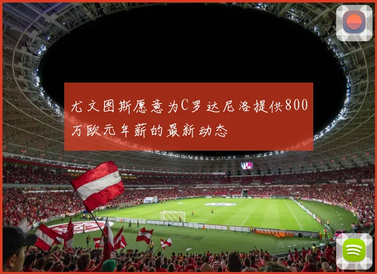 尤文图斯愿意为C罗达尼洛提供800万欧元年薪的最新动态