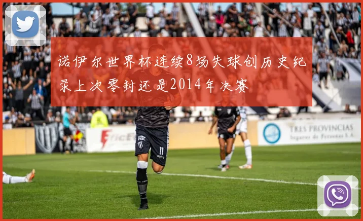 诺伊尔世界杯连续8场失球创历史纪录上次零封还是2014年决赛