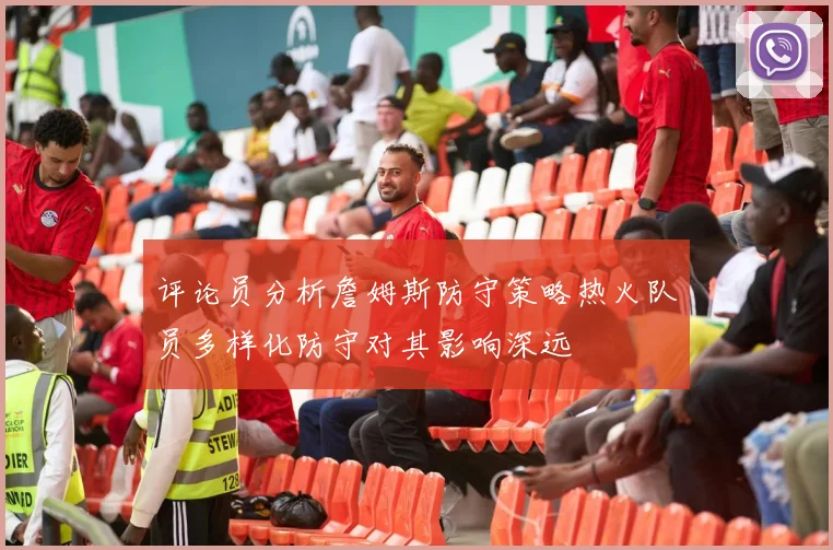 评论员分析詹姆斯防守策略热火队员多样化防守对其影响深远