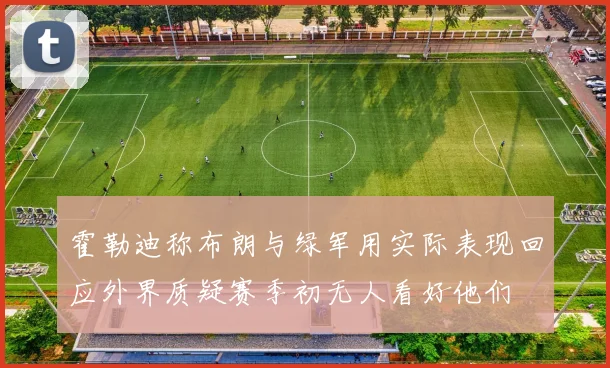 霍勒迪称布朗与绿军用实际表现回应外界质疑赛季初无人看好他们