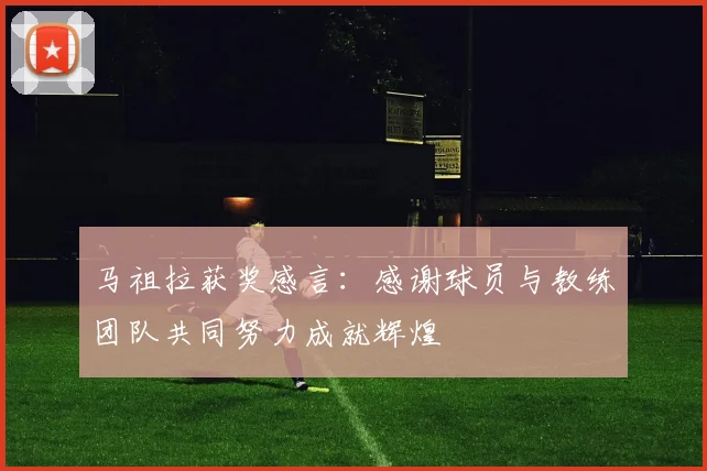 马祖拉获奖感言：感谢球员与教练团队共同努力成就辉煌