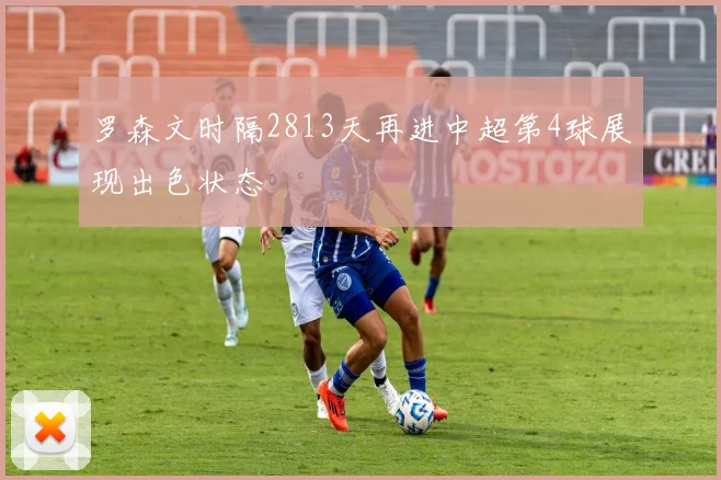 罗森文时隔2813天再进中超第4球展现出色状态